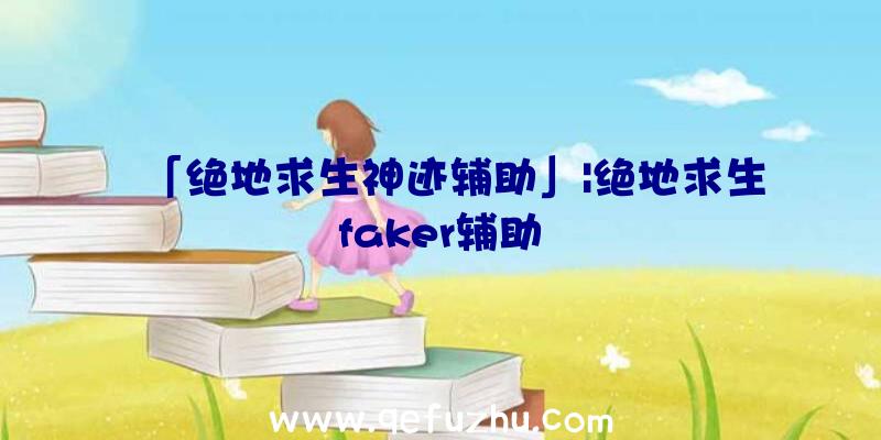 「绝地求生神迹辅助」|绝地求生faker辅助